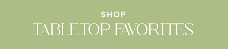 SHOP TABLETOP FAVORITES