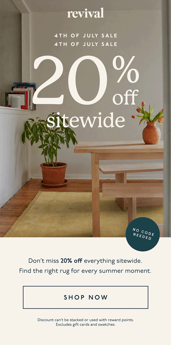 Revival | 4TH OF JULY SALE | 20% off sitewide | No code needed | Don’t miss 20% off everything sitewide. Find the right rug for every summer moment.  | [ SHOP NOW ] | Discount can’t be stacked or used with reward points. Excludes gift cards and swatches.
