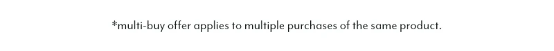 *multi-buy offer applies to multiple purchases of the same product.