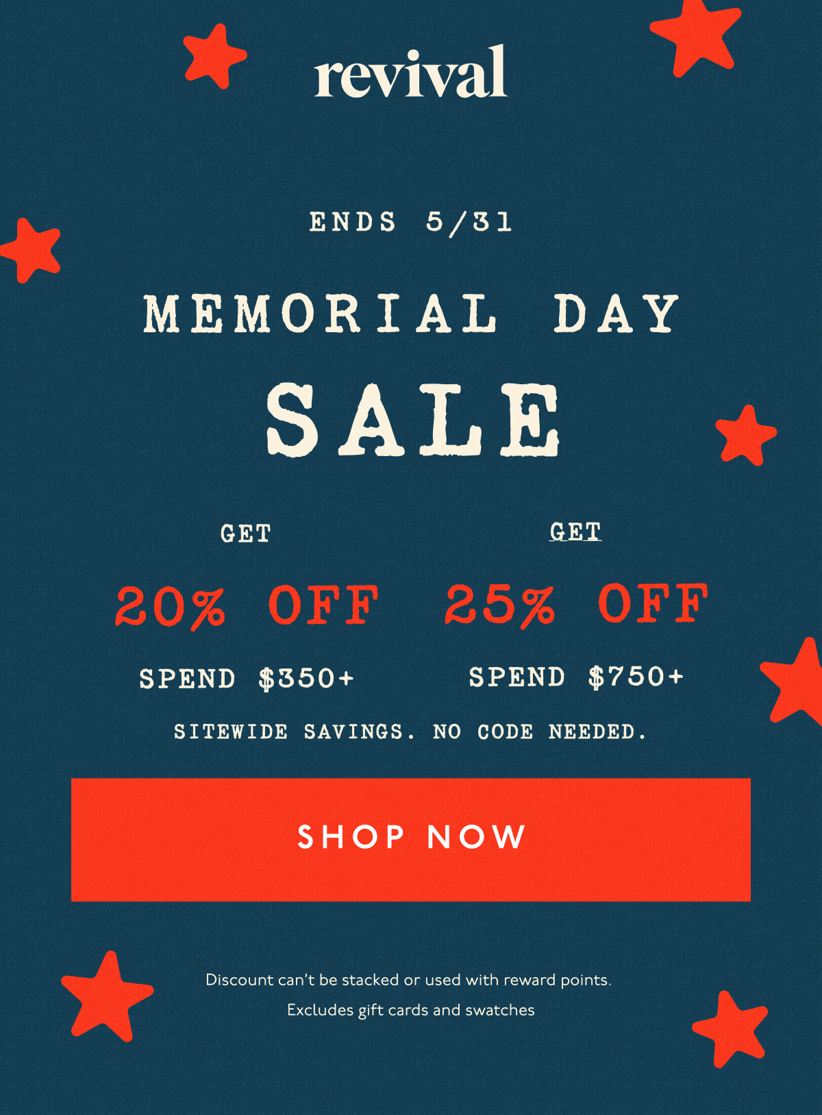 Revival | Memorial Day Sale | Ends 5/31 | Get 20% off spend $350+ | Get 25% off spend $750+ | Sitewide savings. No code needed. | [ SHOP NOW ] | Discount can't be stacked or used with reward points. Excludes gift cards and swatches