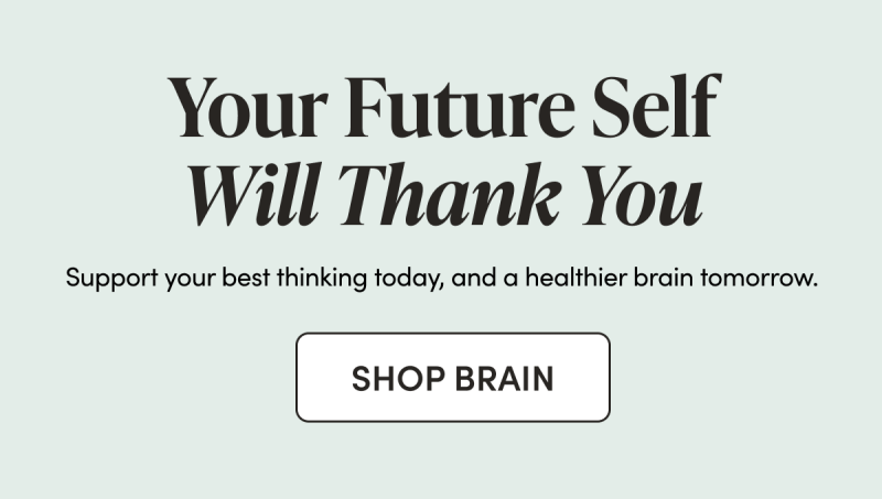Your Future Self Will Thank You Support your best thinking today, and a healthier brain tomorrow.