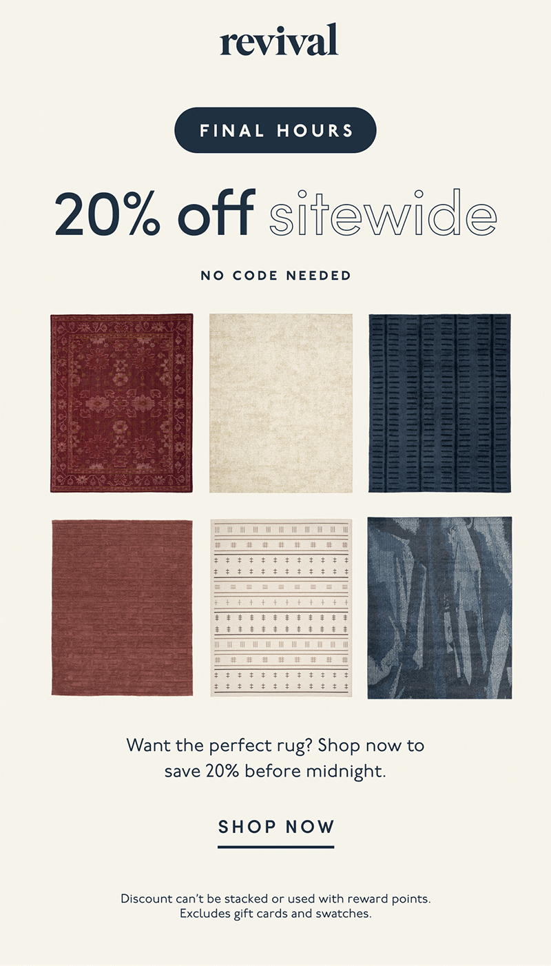 Revival | FINAL HOURS | 20% off sitewide | No code needed | Want the perfect rug? Shop now to save 20% before midnight. | SHOP NOW | Discount can’t be stacked or used with reward points. Excludes gift cards and swatches.